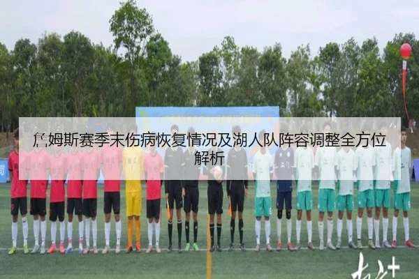 詹姆斯赛季末伤病恢复情况及湖人队阵容调整全方位解析 | PG ENTERTAINMENT